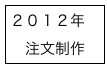 ２０１２年
　注文制作