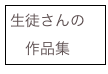 生徒さんの
　作品集